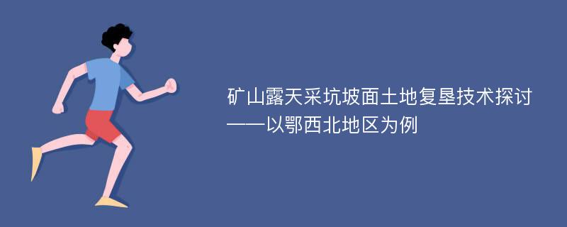 矿山露天采坑坡面土地复垦技术探讨——以鄂西北地区为例