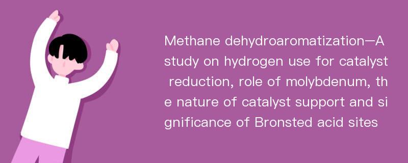 Methane dehydroaromatization–A study on hydrogen use for catalyst reduction, role of molybdenum, the nature of catalyst support and significance of Bronsted acid sites