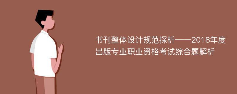 书刊整体设计规范探析——2018年度出版专业职业资格考试综合题解析