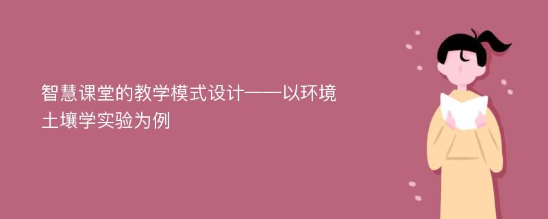 智慧课堂的教学模式设计——以环境土壤学实验为例