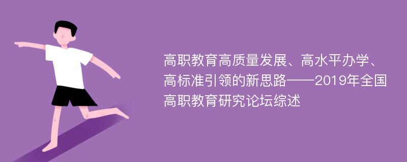 高职教育高质量发展、高水平办学、高标准引领的新思路——2019年全国高职教育研究论坛综述