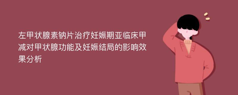 左甲状腺素钠片治疗妊娠期亚临床甲减对甲状腺功能及妊娠结局的影响效果分析