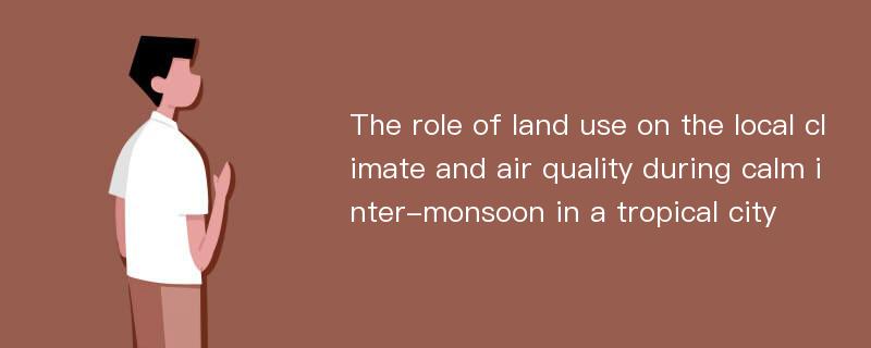 The role of land use on the local climate and air quality during calm inter-monsoon in a tropical city