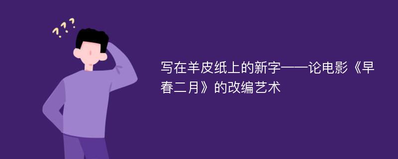 写在羊皮纸上的新字——论电影《早春二月》的改编艺术