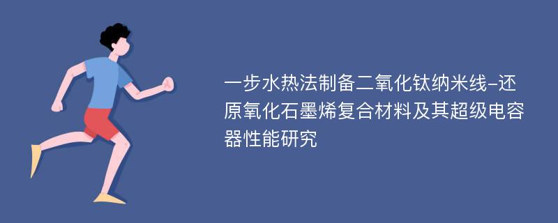 一步水热法制备二氧化钛纳米线-还原氧化石墨烯复合材料及其超级电容器性能研究