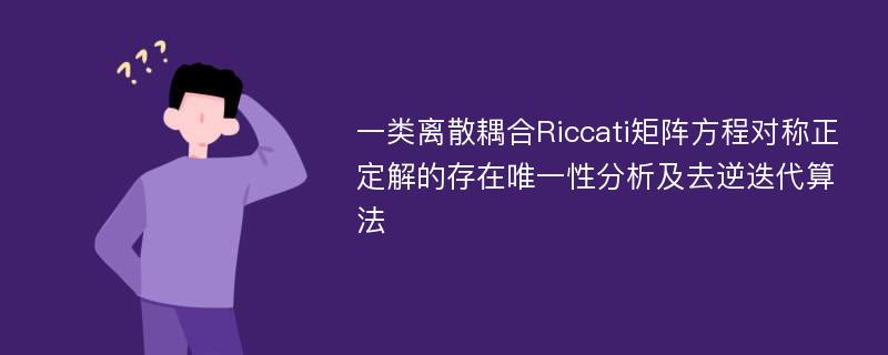 一类离散耦合Riccati矩阵方程对称正定解的存在唯一性分析及去逆迭代算法