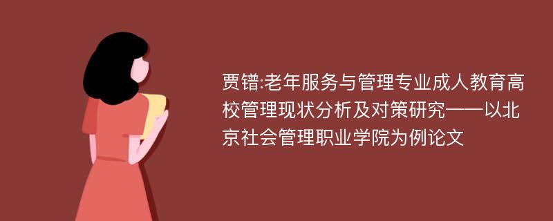 贾镨:老年服务与管理专业成人教育高校管理现状分析及对策研究——以北京社会管理职业学院为例论文