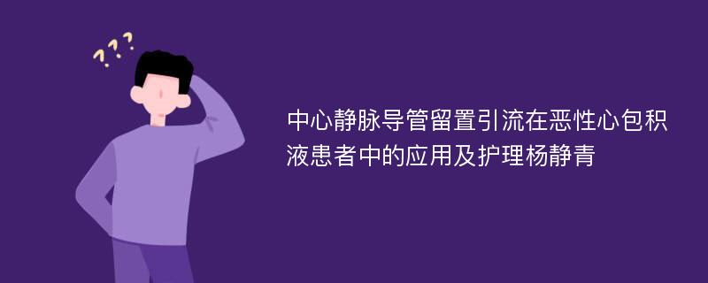 中心静脉导管留置引流在恶性心包积液患者中的应用及护理杨静青