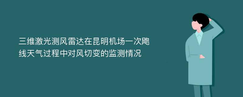 三维激光测风雷达在昆明机场一次飑线天气过程中对风切变的监测情况