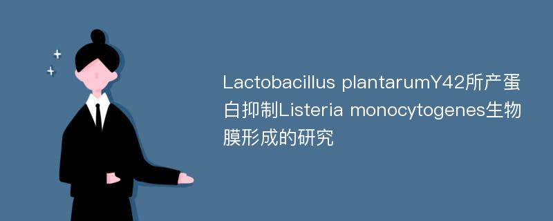 Lactobacillus plantarumY42所产蛋白抑制Listeria monocytogenes生物膜形成的研究