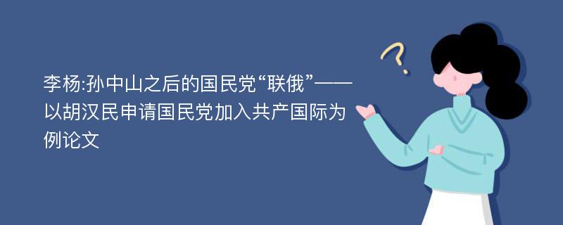 李杨:孙中山之后的国民党“联俄”——以胡汉民申请国民党加入共产国际为例论文