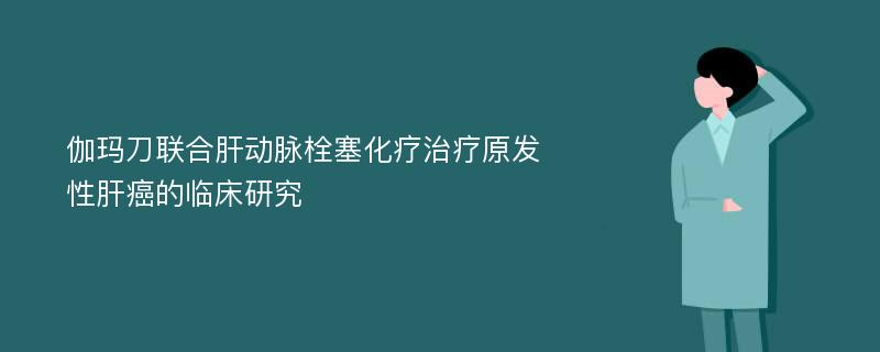 伽玛刀联合肝动脉栓塞化疗治疗原发性肝癌的临床研究