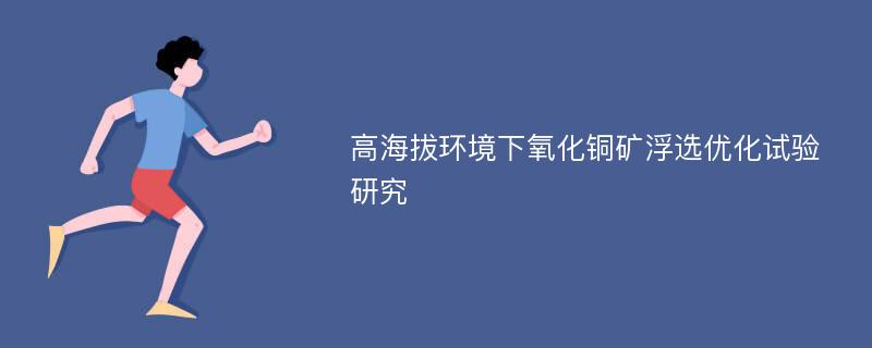 高海拔环境下氧化铜矿浮选优化试验研究