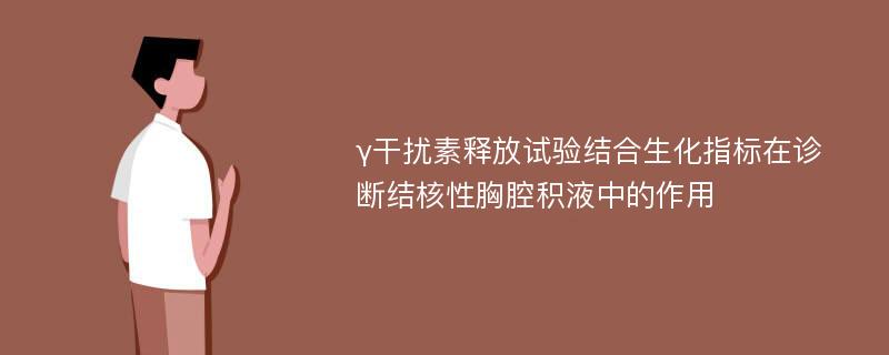 γ干扰素释放试验结合生化指标在诊断结核性胸腔积液中的作用