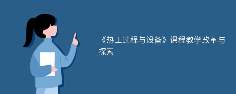 《热工过程与设备》课程教学改革与探索