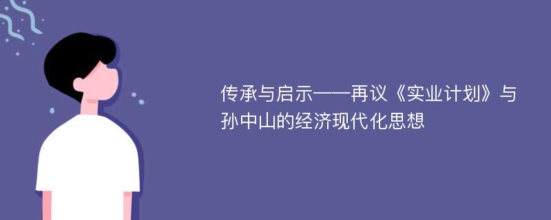 传承与启示——再议《实业计划》与孙中山的经济现代化思想