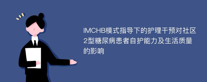 IMCHB模式指导下的护理干预对社区2型糖尿病患者自护能力及生活质量的影响