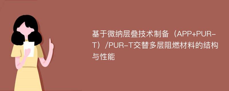 基于微纳层叠技术制备（APP+PUR-T）/PUR-T交替多层阻燃材料的结构与性能