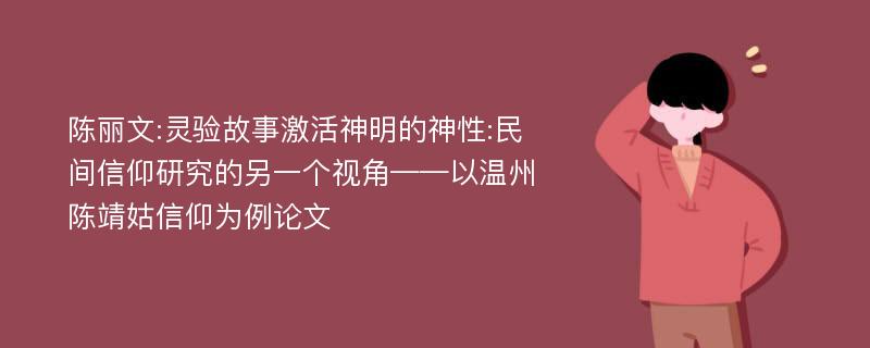 陈丽文:灵验故事激活神明的神性:民间信仰研究的另一个视角——以温州陈靖姑信仰为例论文