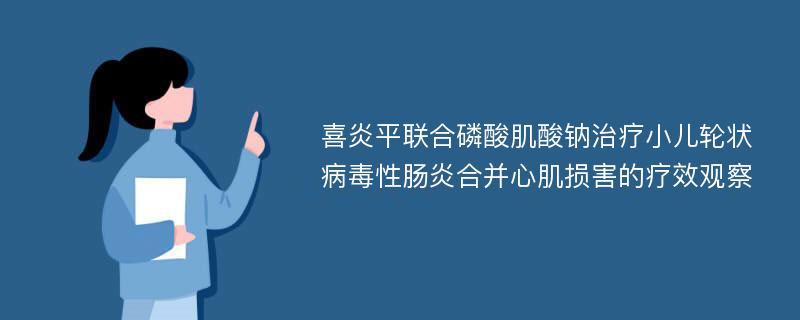 喜炎平联合磷酸肌酸钠治疗小儿轮状病毒性肠炎合并心肌损害的疗效观察