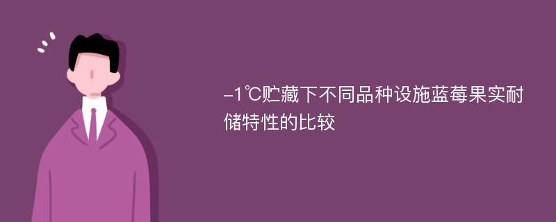 -1℃贮藏下不同品种设施蓝莓果实耐储特性的比较