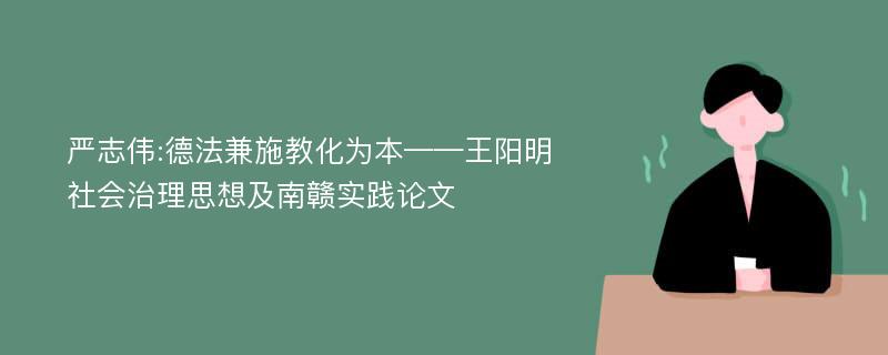 严志伟:德法兼施教化为本——王阳明社会治理思想及南赣实践论文