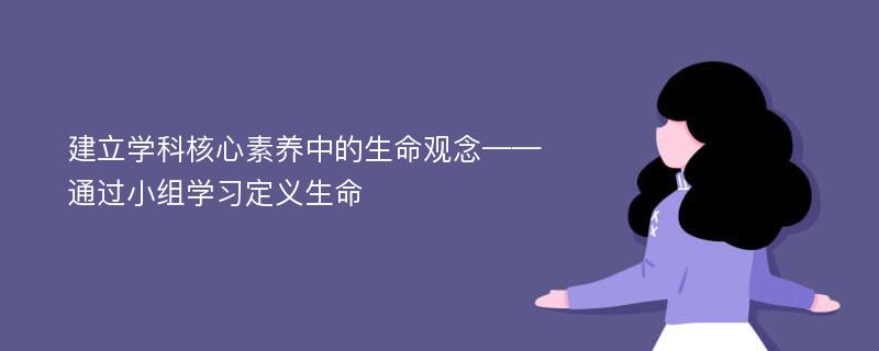 建立学科核心素养中的生命观念——通过小组学习定义生命