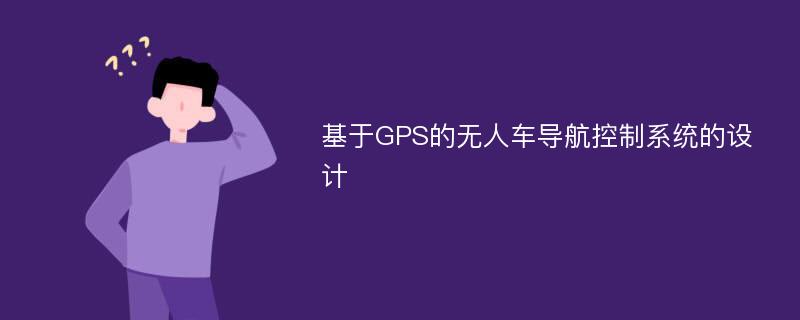 基于GPS的无人车导航控制系统的设计