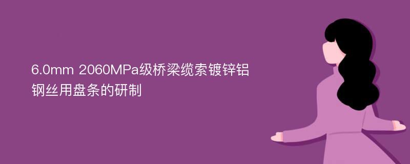 6.0mm 2060MPa级桥梁缆索镀锌铝钢丝用盘条的研制