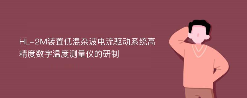 HL-2M装置低混杂波电流驱动系统高精度数字温度测量仪的研制