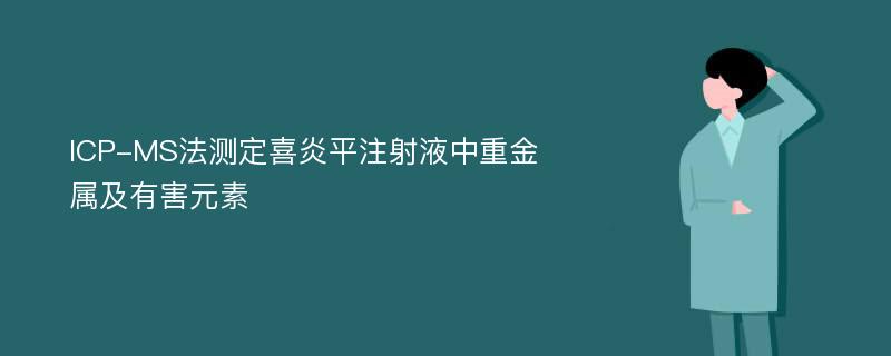 ICP-MS法测定喜炎平注射液中重金属及有害元素