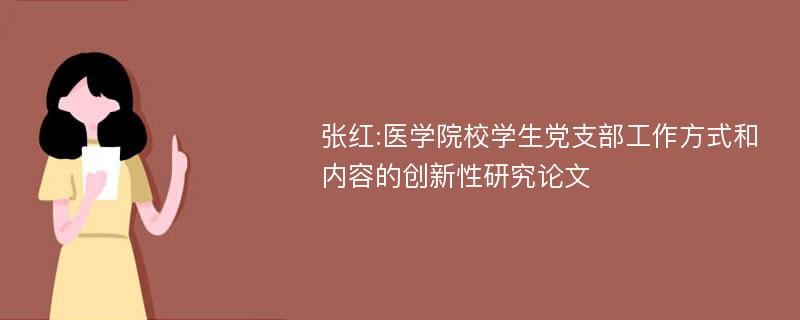 张红:医学院校学生党支部工作方式和内容的创新性研究论文