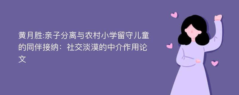 黄月胜:亲子分离与农村小学留守儿童的同伴接纳：社交淡漠的中介作用论文