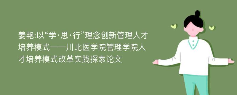 姜艳:以“学·思·行”理念创新管理人才培养模式——川北医学院管理学院人才培养模式改革实践探索论文