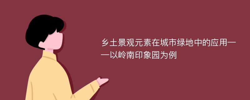 乡土景观元素在城市绿地中的应用——以岭南印象园为例