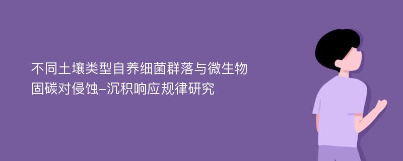 不同土壤类型自养细菌群落与微生物固碳对侵蚀-沉积响应规律研究