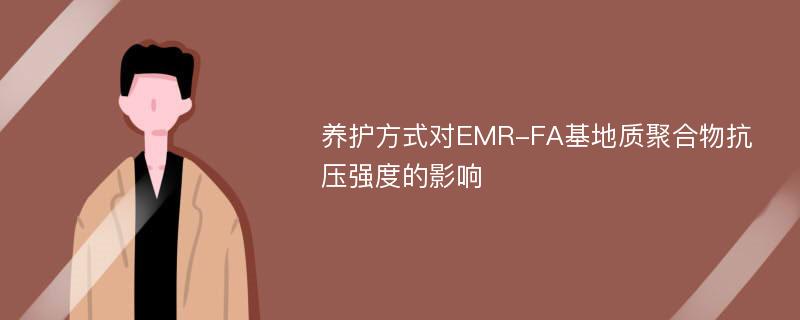 养护方式对EMR-FA基地质聚合物抗压强度的影响