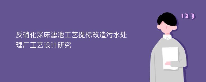 反硝化深床滤池工艺提标改造污水处理厂工艺设计研究