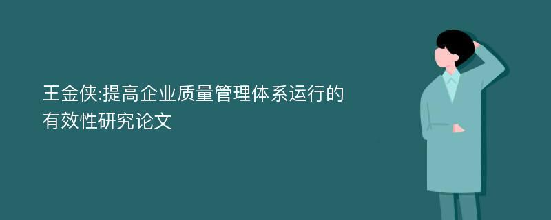 王金侠:提高企业质量管理体系运行的有效性研究论文