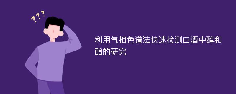 利用气相色谱法快速检测白酒中醇和酯的研究