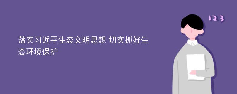 落实习近平生态文明思想 切实抓好生态环境保护