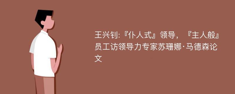 王兴钊:『仆人式』领导，『主人般』员工访领导力专家苏珊娜·马德森论文