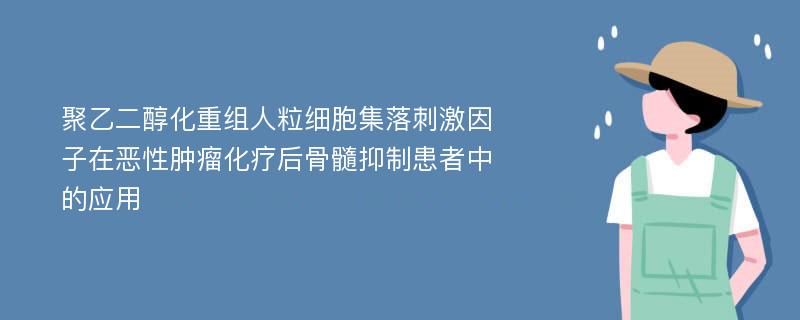 聚乙二醇化重组人粒细胞集落刺激因子在恶性肿瘤化疗后骨髓抑制患者中的应用