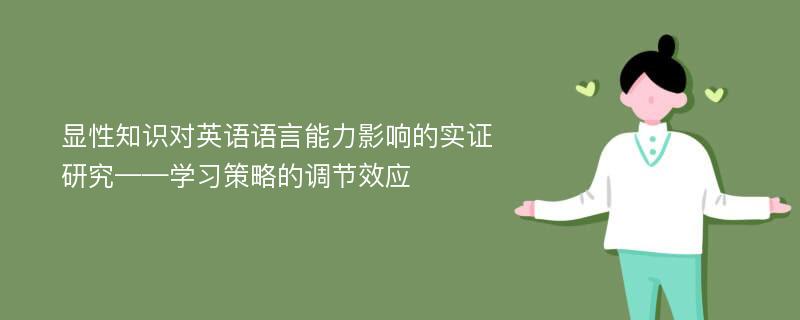 显性知识对英语语言能力影响的实证研究——学习策略的调节效应