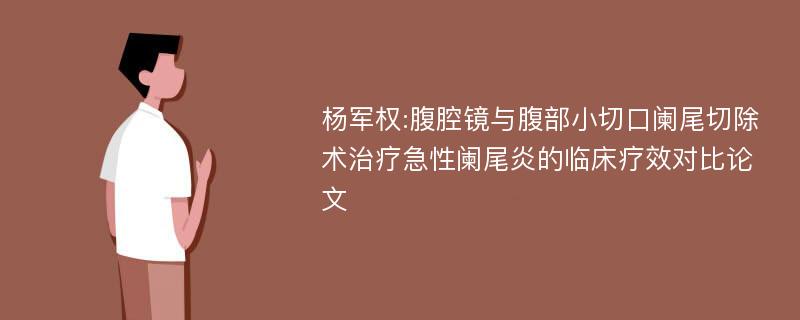 杨军权:腹腔镜与腹部小切口阑尾切除术治疗急性阑尾炎的临床疗效对比论文