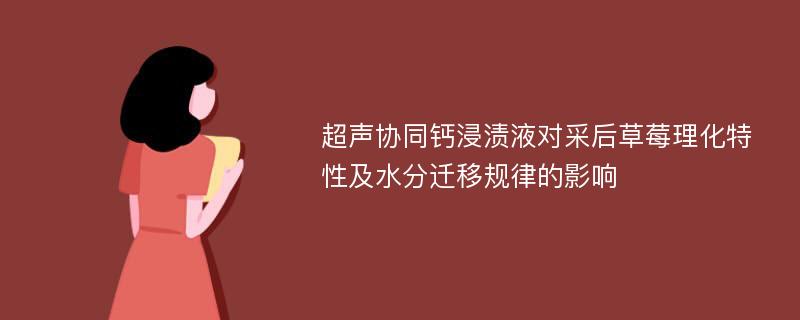 超声协同钙浸渍液对采后草莓理化特性及水分迁移规律的影响