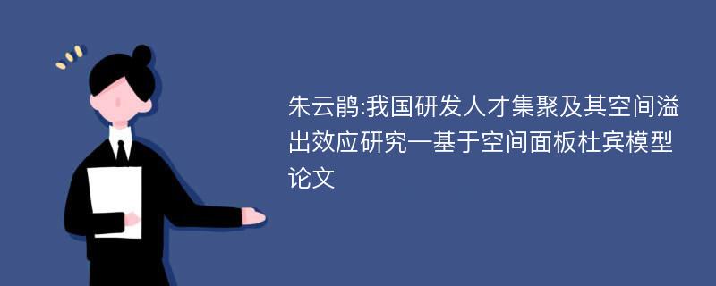 朱云鹃:我国研发人才集聚及其空间溢出效应研究—基于空间面板杜宾模型论文