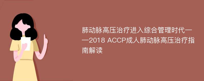 肺动脉高压治疗进入综合管理时代——2018 ACCP成人肺动脉高压治疗指南解读