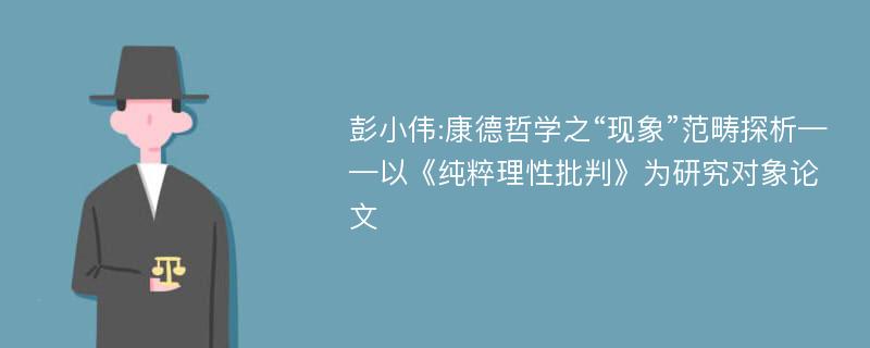 彭小伟:康德哲学之“现象”范畴探析——以《纯粹理性批判》为研究对象论文