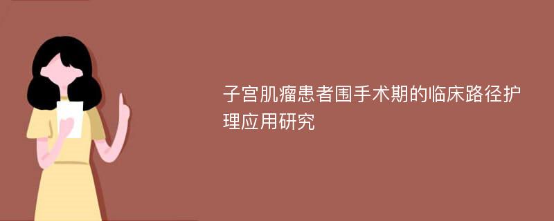 子宫肌瘤患者围手术期的临床路径护理应用研究